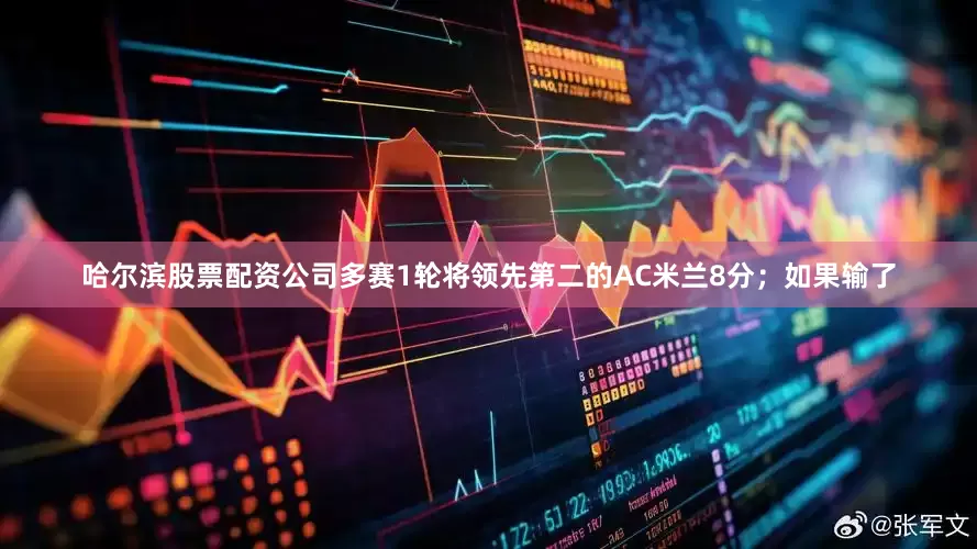 哈尔滨股票配资公司多赛1轮将领先第二的AC米兰8分;如果输了