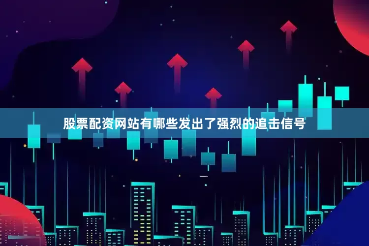 股票配资网站有哪些发出了强烈的追击信号