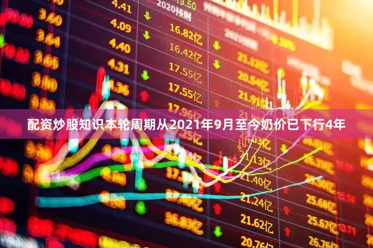 配资炒股知识本轮周期从2021年9月至今奶价已下行4年
