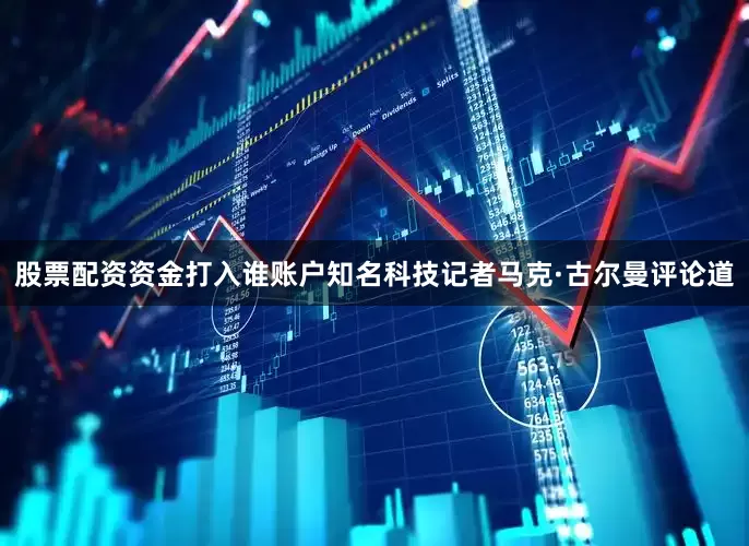 股票配资资金打入谁账户　　知名科技记者马克·古尔曼评论道