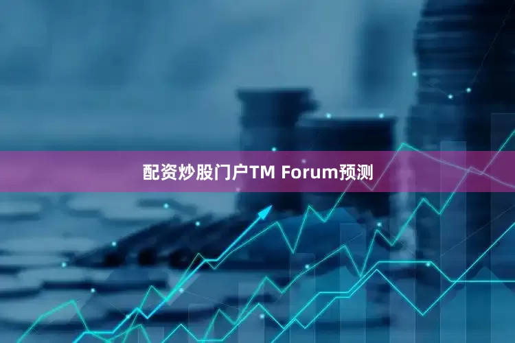 配资炒股门户 TM Forum预测