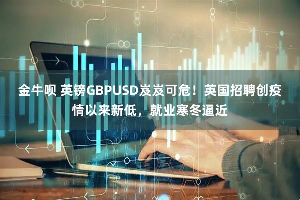 金牛呗 英镑GBPUSD岌岌可危！英国招聘创疫情以来新低，就业寒冬逼近