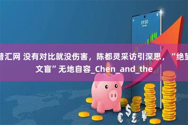 普汇网 没有对比就没伤害，陈都灵采访引深思，“绝望文盲”无地自容_Chen_and_the