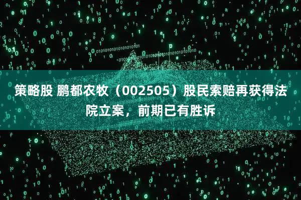 策略股 鹏都农牧（002505）股民索赔再获得法院立案，前期已有胜诉