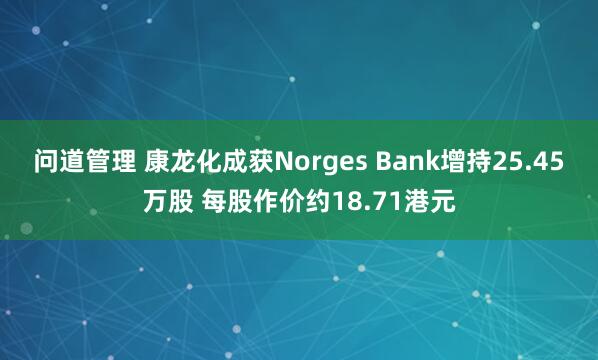问道管理 康龙化成获Norges Bank增持25.45万股 每股作价约18.71港元